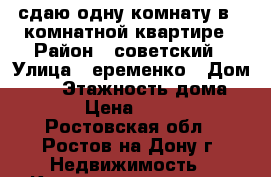 сдаю одну комнату в 3 комнатной квартире › Район ­ советский › Улица ­ еременко › Дом ­ 66 › Этажность дома ­ 10 › Цена ­ 7 000 - Ростовская обл., Ростов-на-Дону г. Недвижимость » Квартиры аренда   . Ростовская обл.,Ростов-на-Дону г.